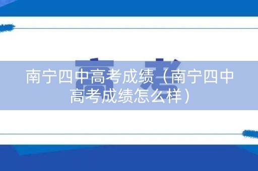南宁四中高考成绩（南宁四中高考成绩怎么样）