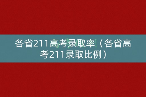 各省211高考录取率（各省高考211录取比例）