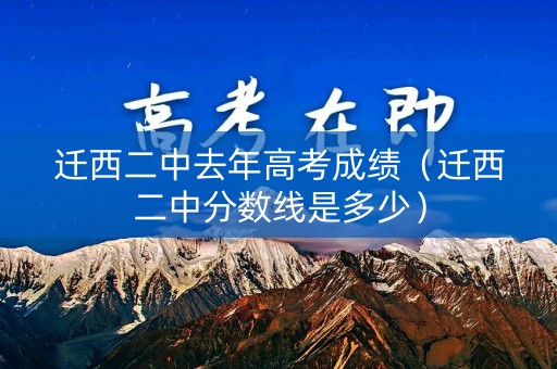 迁西二中去年高考成绩（迁西二中分数线是多少）