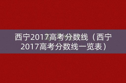 西宁2017高考分数线（西宁2017高考分数线一览表）