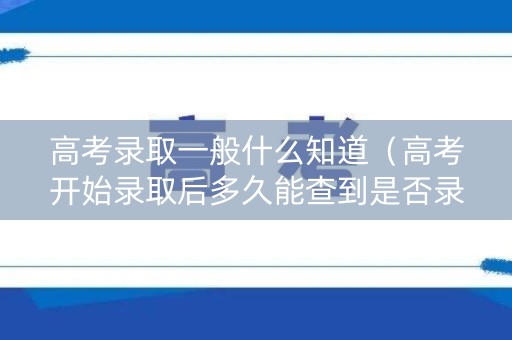 高考录取一般什么知道（高考开始录取后多久能查到是否录取）
