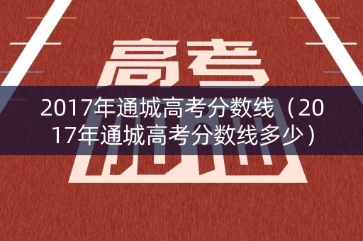 2017年通城高考分数线（2017年通城高考分数线多少）