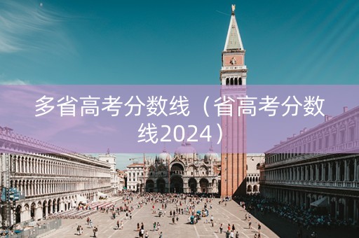 多省高考分数线（省高考分数线2024）