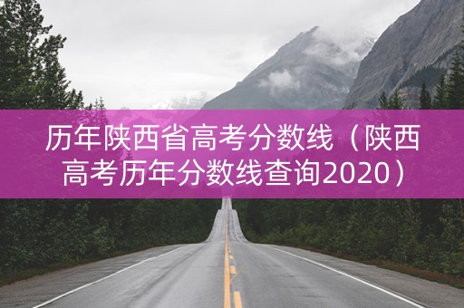 历年陕西省高考分数线（陕西高考历年分数线查询2020）