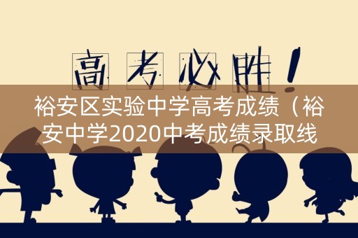 裕安区实验中学高考成绩（裕安中学2020中考成绩录取线）