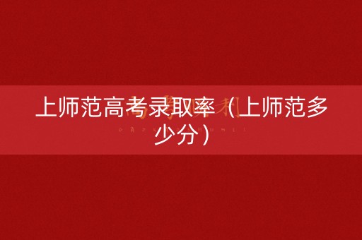 上师范高考录取率（上师范多少分）