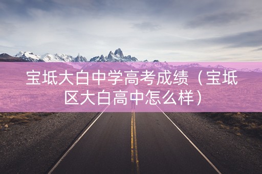 宝坻大白中学高考成绩（宝坻区大白高中怎么样）