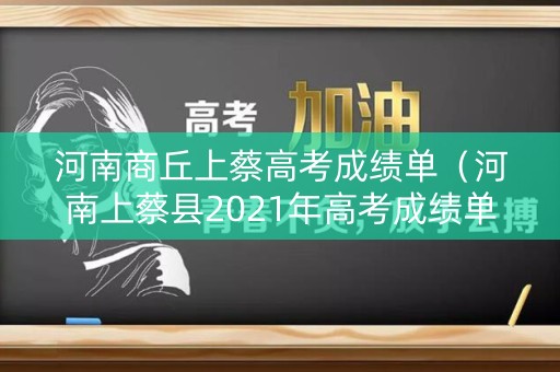 河南商丘上蔡高考成绩单（河南上蔡县2021年高考成绩单）