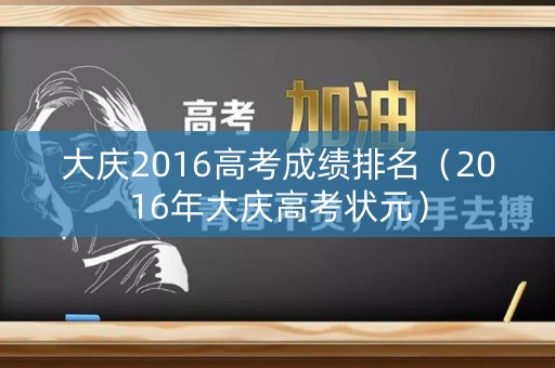 大庆2016高考成绩排名（2016年大庆高考状元）