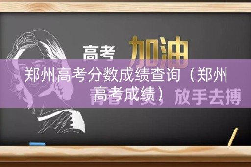 郑州高考分数成绩查询（郑州 高考成绩）