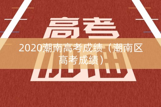 2020潮南高考成绩（潮南区高考成绩）
