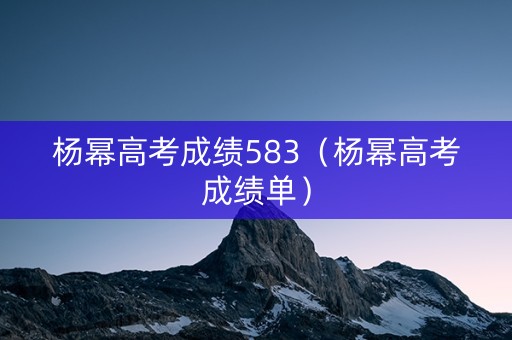杨幂高考成绩583（杨幂高考成绩单）