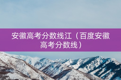 安徽高考分数线江（百度安徽高考分数线）