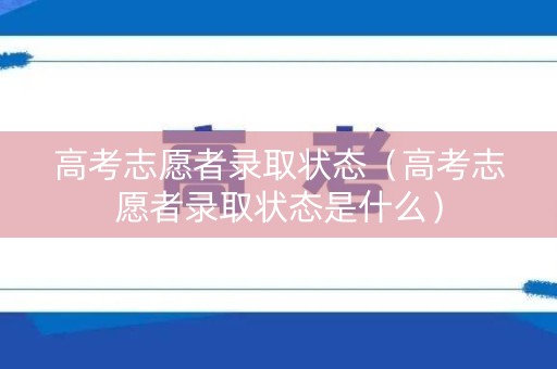 高考志愿者录取状态（高考志愿者录取状态是什么）