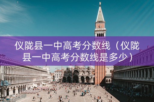 仪陇县一中高考分数线（仪陇县一中高考分数线是多少）