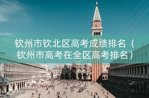 钦州市钦北区高考成绩排名（钦州市高考在全区高考排名）
