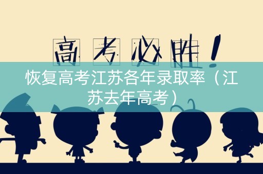 恢复高考江苏各年录取率（江苏去年高考）