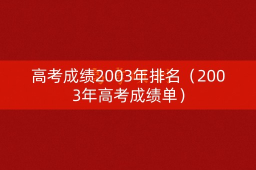 高考成绩2003年排名（2003年高考成绩单）