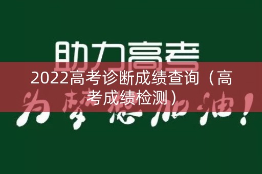 2022高考诊断成绩查询（高考成绩检测）