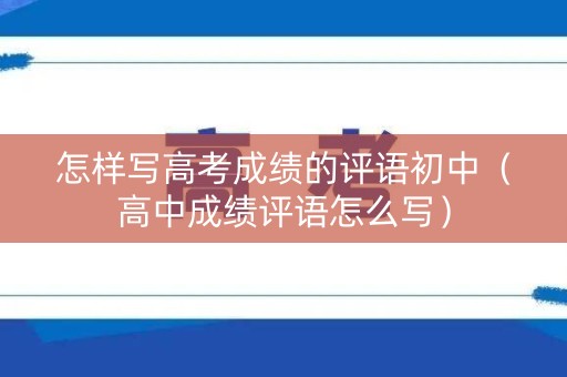 怎样写高考成绩的评语初中（高中成绩评语怎么写）