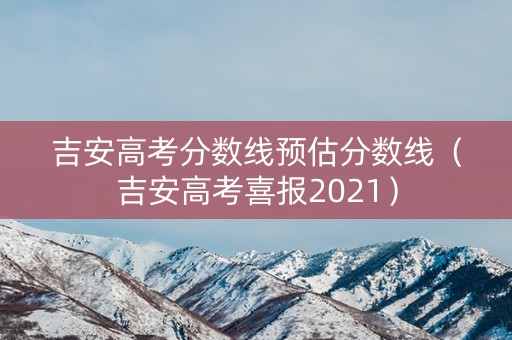吉安高考分数线预估分数线（吉安高考喜报2021）
