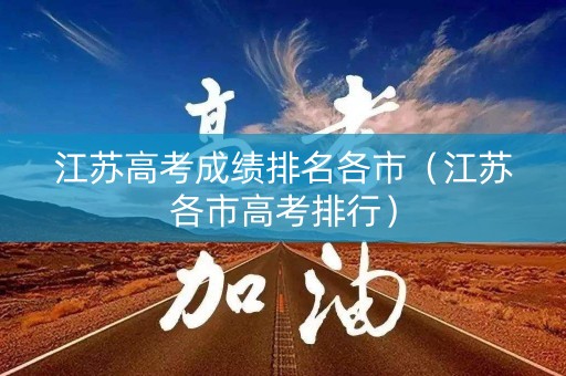 江苏高考成绩排名各市（江苏各市高考排行）