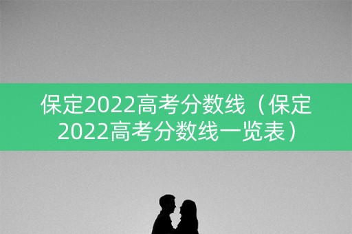 保定2022高考分数线（保定2022高考分数线一览表）