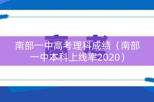南部一中高考理科成绩（南部一中本科上线率2020）