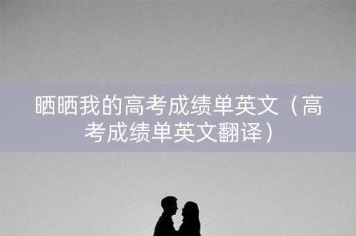 晒晒我的高考成绩单英文（高考成绩单英文翻译）