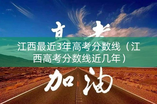 江西最近3年高考分数线（江西高考分数线近几年）