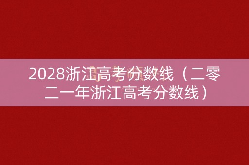2028浙江高考分数线（二零二一年浙江高考分数线）