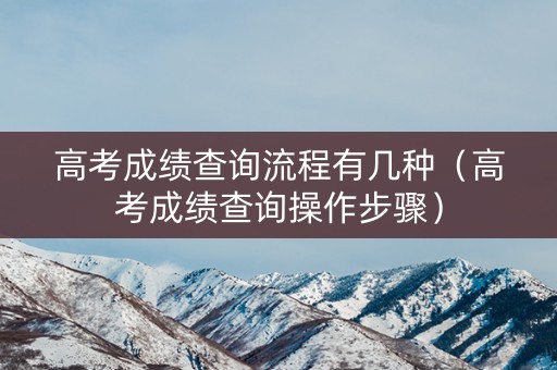 高考成绩查询流程有几种（高考成绩查询操作步骤）