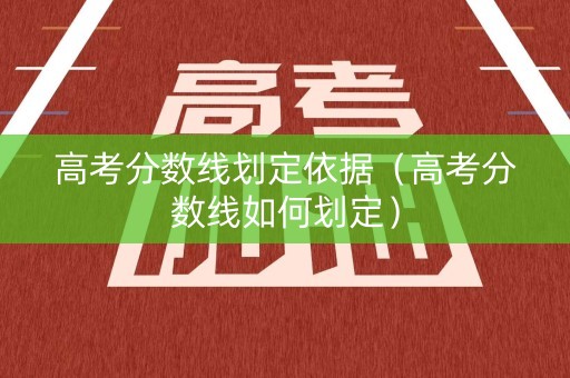 高考分数线划定依据（高考分数线如何划定）