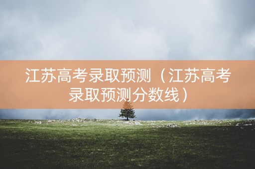 江苏高考录取预测（江苏高考录取预测分数线）