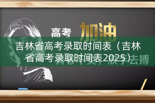 吉林省高考录取时间表（吉林省高考录取时间表2025）