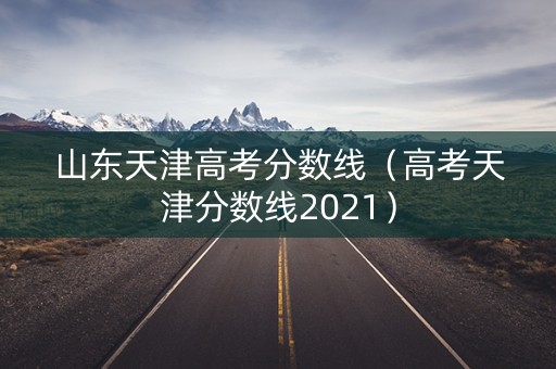 山东天津高考分数线（高考天津分数线2021）