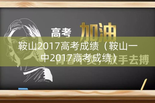 鞍山2017高考成绩（鞍山一中2017高考成绩）