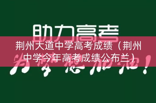 荆州大道中学高考成绩（荆州中学今年高考成绩公布兰）