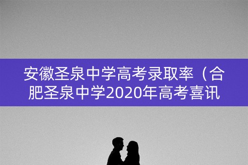 安徽圣泉中学高考录取率（合肥圣泉中学2020年高考喜讯）
