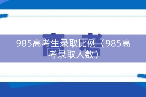 985高考生录取比例（985高考录取人数）