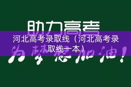 河北高考录取线（河北高考录取线一本）