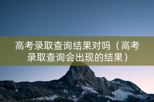高考录取查询结果对吗（高考录取查询会出现的结果）