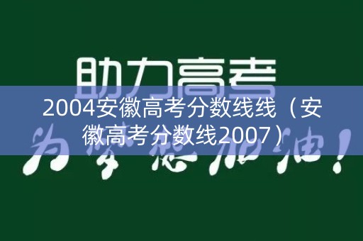 2004安徽高考分数线线（安徽高考分数线2007）