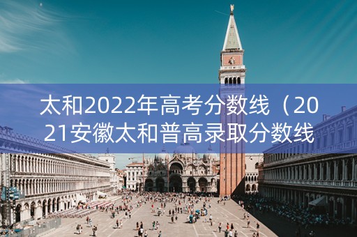 太和2022年高考分数线（2021安徽太和普高录取分数线）