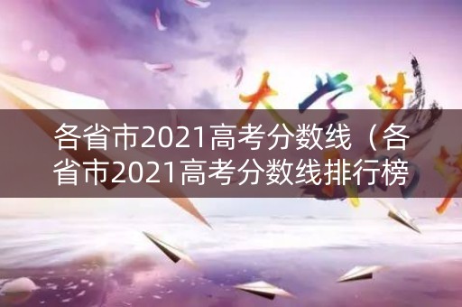 各省市2021高考分数线（各省市2021高考分数线排行榜）