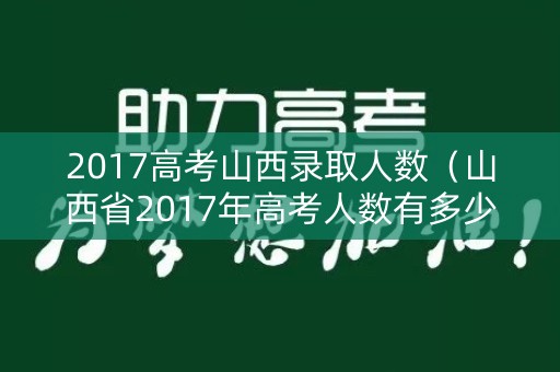 2017高考山西录取人数（山西省2017年高考人数有多少）