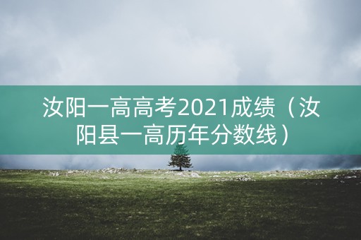 汝阳一高高考2021成绩（汝阳县一高历年分数线）