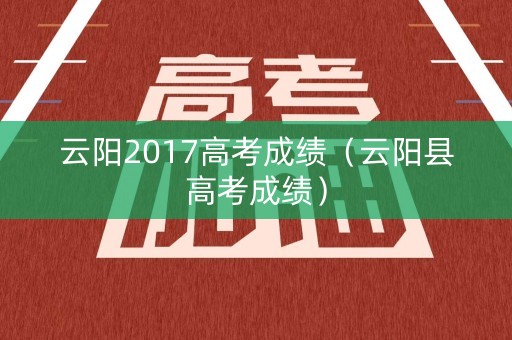 云阳2017高考成绩（云阳县高考成绩）