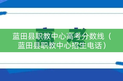 蓝田县职教中心高考分数线（蓝田县职教中心招生电话）