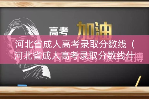 河北省成人高考录取分数线（河北省成人高考录取分数线什么时候出）